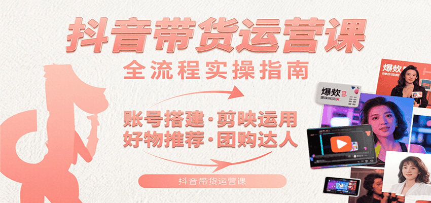 抖音带货运营课：含账号搭建、剪映运用、好物推荐、团购达人等内容，教你玩转抖音-菜菜网创