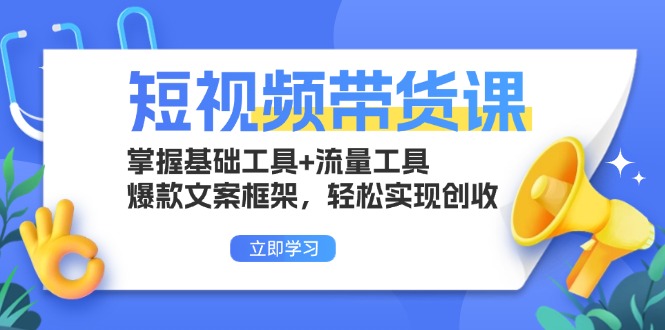 短视频带货课：掌握基础工具+流量工具，爆款文案框架，轻松实现创收-菜菜网创