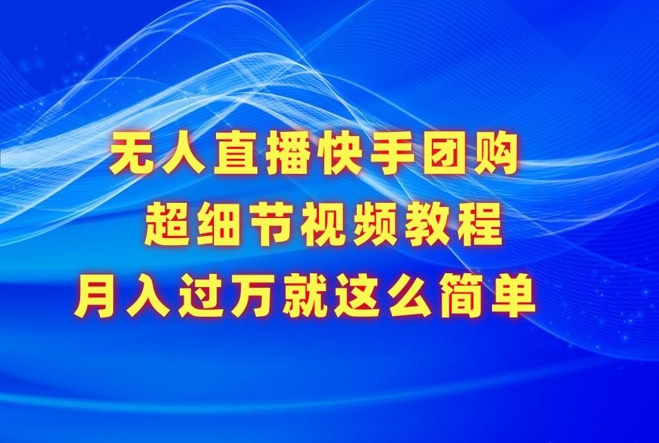 无人直播快手团购超细节视频教程，赢在细节月入过万真不是梦！-菜菜网创