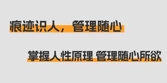 痕迹识人，管理随心：掌握人性原理 管理随心所欲(31节课)-菜菜网创