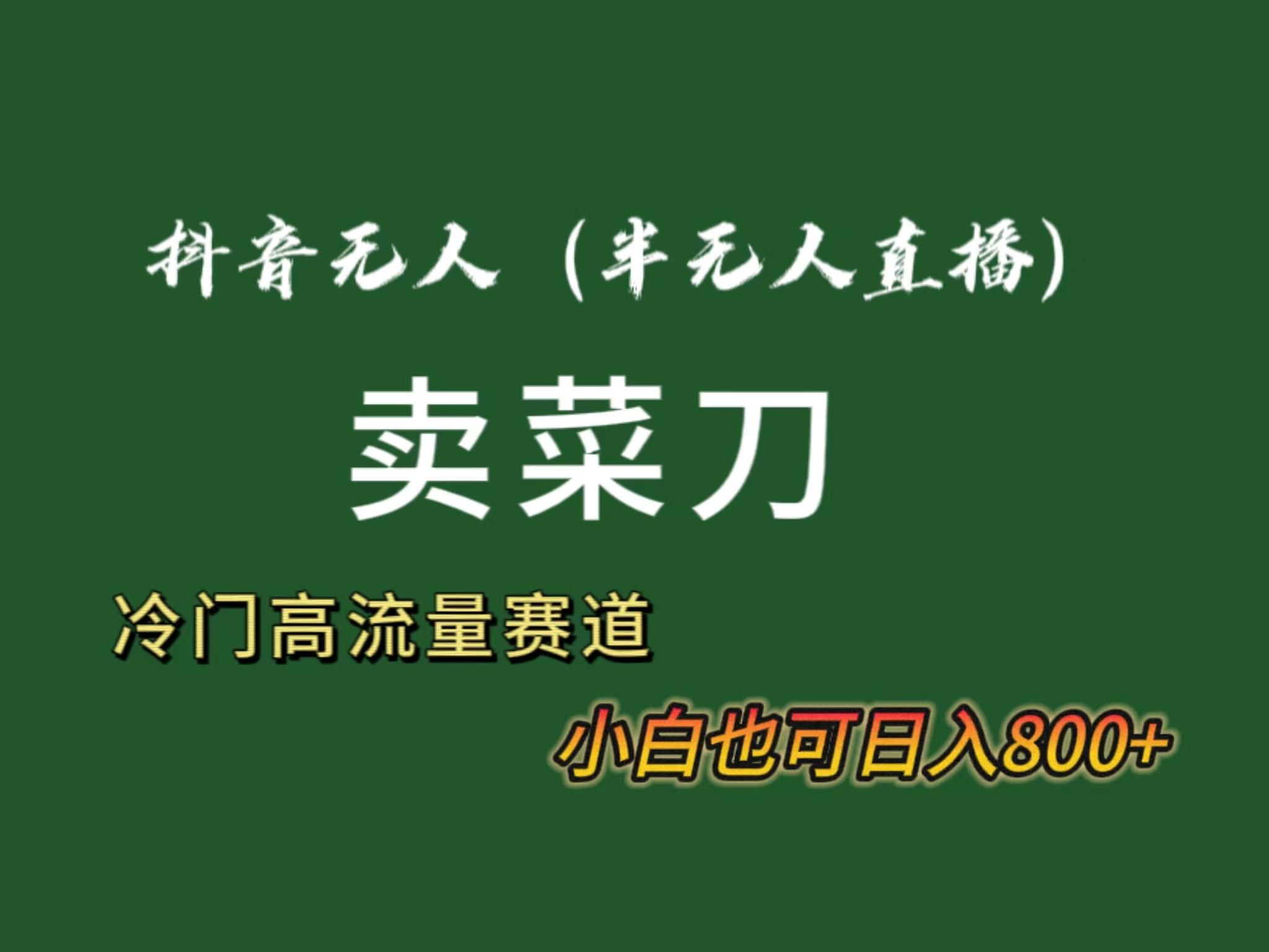 抖音无人(半无人)直播卖菜刀日入800+！冷门品流量大，全套教程+软件！-菜菜网创