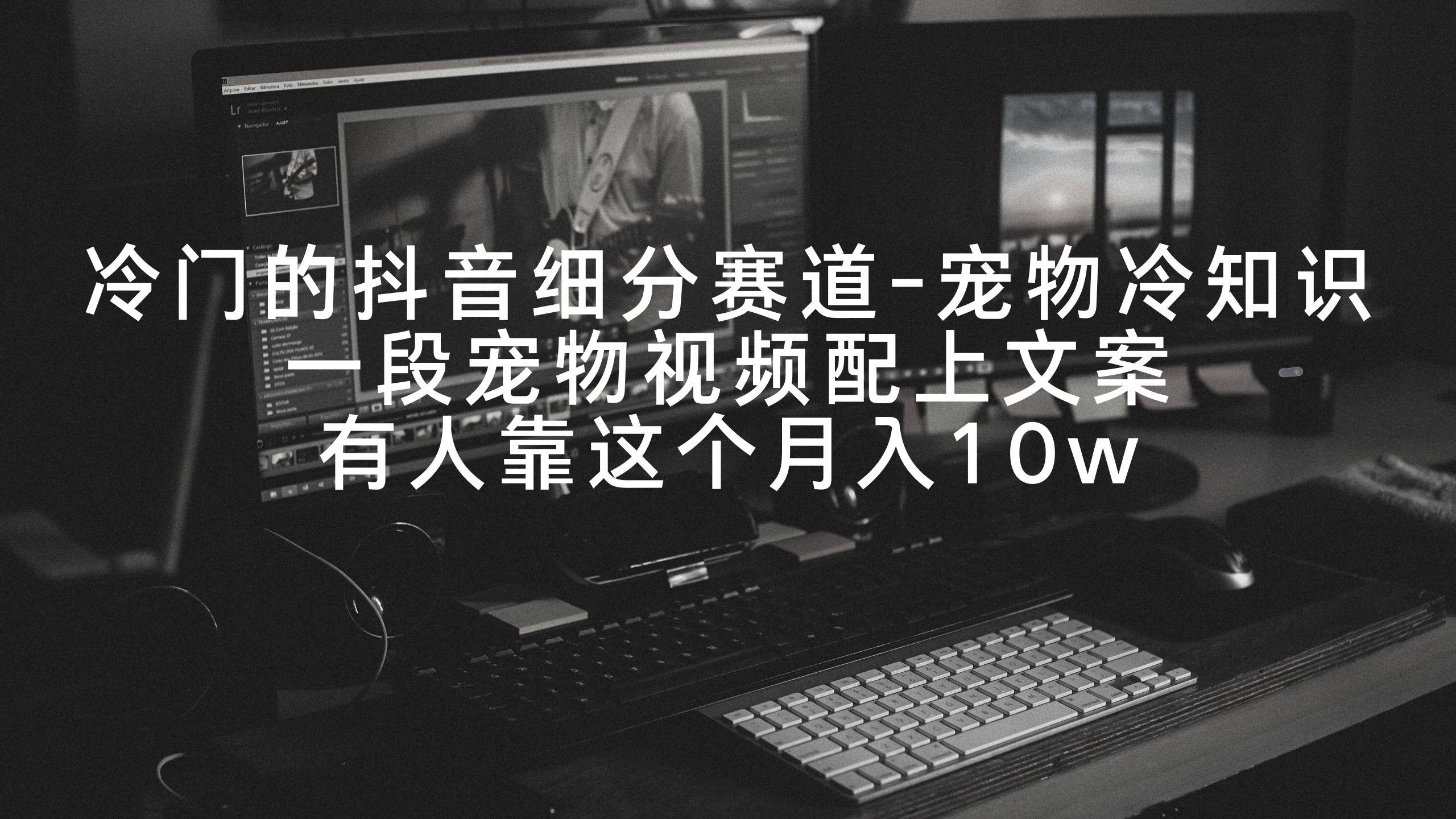 冷门的抖音细分赛道-宠物冷知识，一段宠物视频配上文案，有人靠这个月入10w-菜菜网创