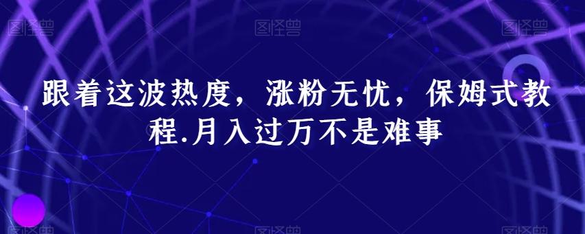 跟着这波热度，涨粉无忧，保姆式教程，月入过万不是难事【揭秘】-菜菜网创