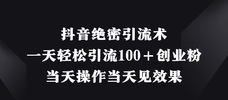 抖音绝密引流术，一天轻松引流100+创业粉，当天操作当天见效果-菜菜网创