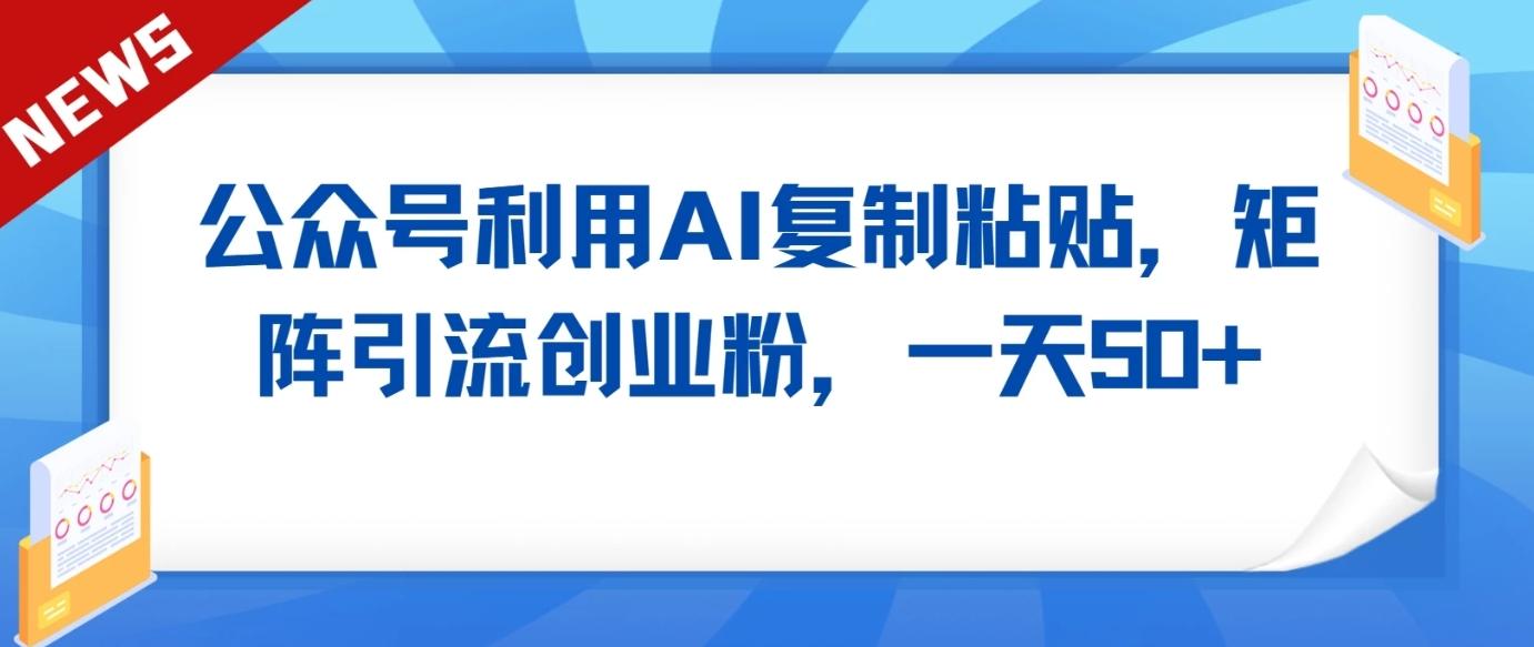 公众号利用AI工具复制粘贴矩阵引流创业粉，一天50+-菜菜网创