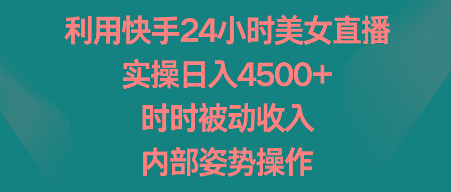 利用快手24小时美女直播，实操日入4500+，时时被动收入，内部姿势操作-菜菜网创