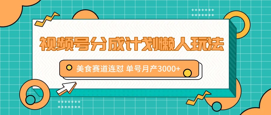 视频号分成计划懒人玩法，美食赛道连怼 单号月产3000+-菜菜网创