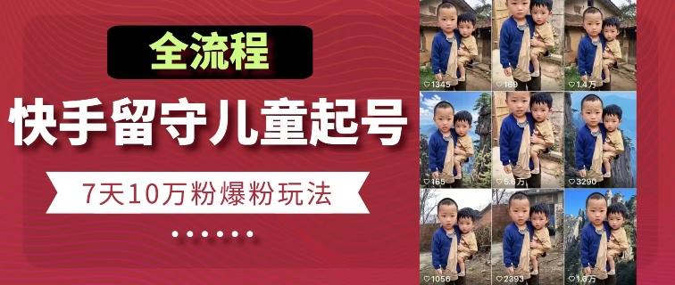 快手留守儿童博同情起号，7天10万粉爆粉玩法，全流程-菜菜网创