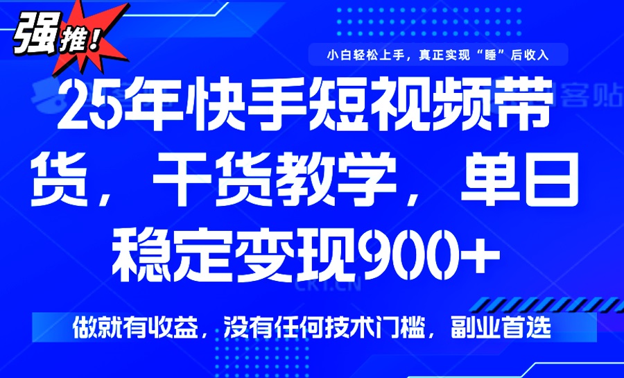 25年最新快手短视频带货，单日稳定变现900+，没有技术门槛，做就有收益-菜菜网创