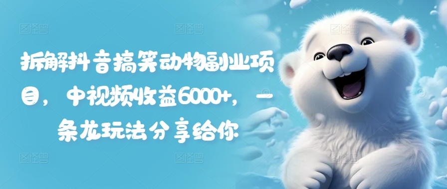 拆解抖音搞笑动物副业项目，中视频收益6000+，一条龙玩法分享给你-菜菜网创