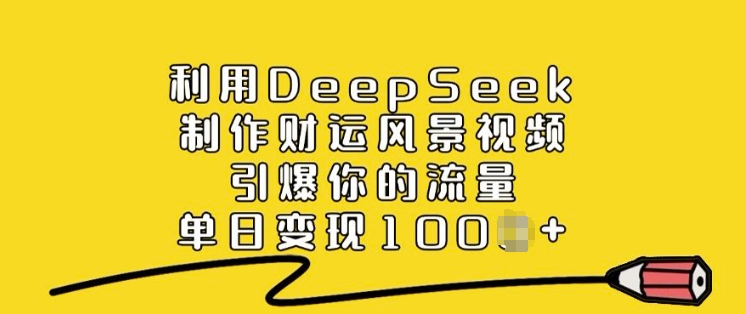 利用DeepSeek制作财运风景视频，引爆你的流量，单日变现多张-菜菜网创