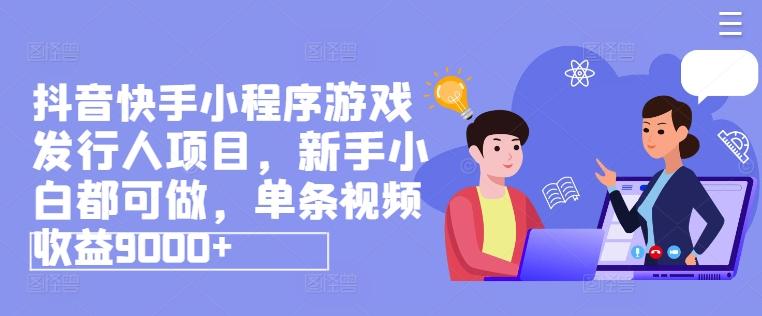抖音快手小程序游戏发行人项目，新手小白都可做，单条视频收益9000+-菜菜网创