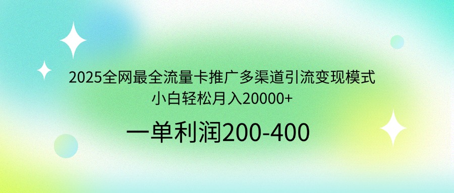 2025全网最全流量卡推广多渠道引流变现模式，小白轻松月入20000+-菜菜网创