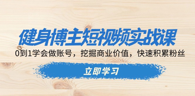 健身博主短视频实战课：0到1学会做账号，挖掘商业价值，快速积累粉丝-菜菜网创