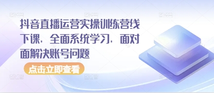 抖音直播运营实操训练营线下课，全面系统学习，面对面解决账号问题-菜菜网创
