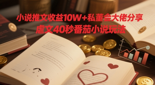 小说推文收益10W+私董会大佬分享，虐文40秒番茄小说玩法-菜菜网创