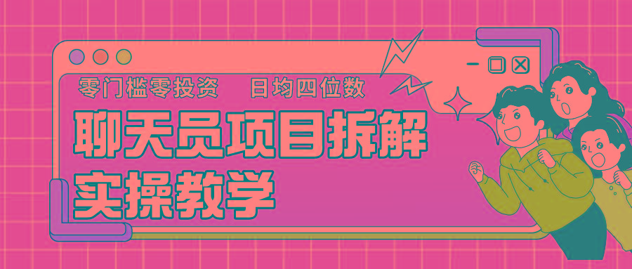 聊天员项目拆解，零门槛新人小白快速上手，轻松月入破w！-菜菜网创