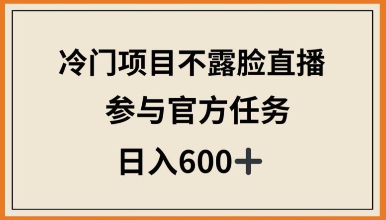 冷门项目不露脸直播，参与官方任务，日入600+【揭秘】-菜菜网创