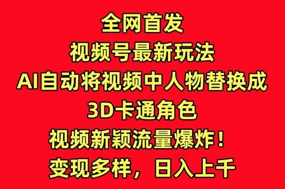 全网首发视频号最新玩法，AI自动将视频中人物替换成3D卡通角色，视频新颖流量爆炸【揭秘】-菜菜网创