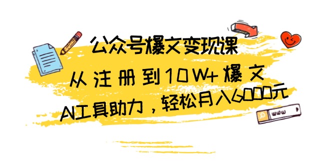 公众号爆文变现课：从注册到10W+爆文，AI工具助力，轻松月入6000元-菜菜网创