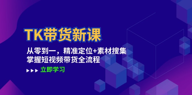 TK带货新课：从零到一，精准定位+素材搜集 掌握短视频带货全流程-菜菜网创