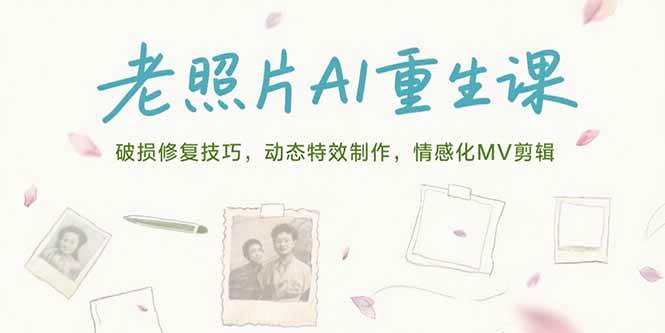 （15367期）老照片AI重生课，破损修复技巧，动态特效制作，情感化MV剪辑-菜菜网创
