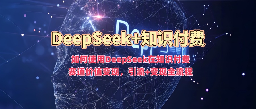 如何使用DeepSeek在知识付费赛道价值变现，引流+变现全流程-菜菜网创
