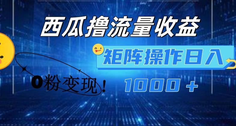 西瓜视频撸流量，简单上手，0粉变现矩阵操作，日入1000+【揭秘】-菜菜网创