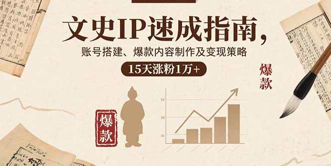（15948期）文史IP速成指南，账号搭建、爆款内容制作及变现策略，15天涨粉1万+-菜菜网创