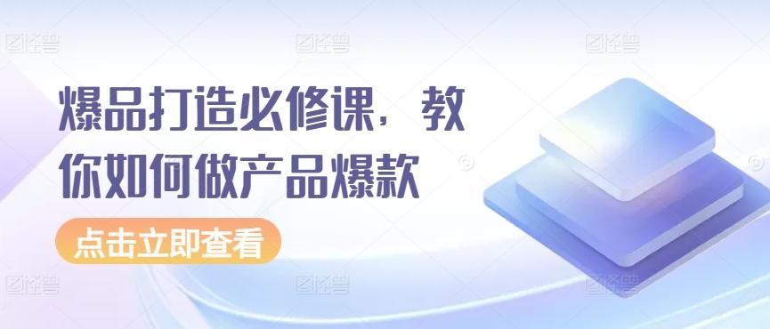 爆品打造必修课，教你如何做产品爆款-菜菜网创