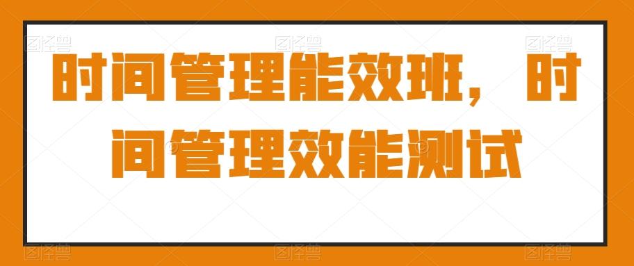 时间管理能效班，时间管理效能测试-菜菜网创
