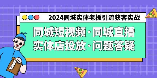 2024同城实体老板引流获客实操同城短视频·同城直播·实体店投放·问题答疑-菜菜网创