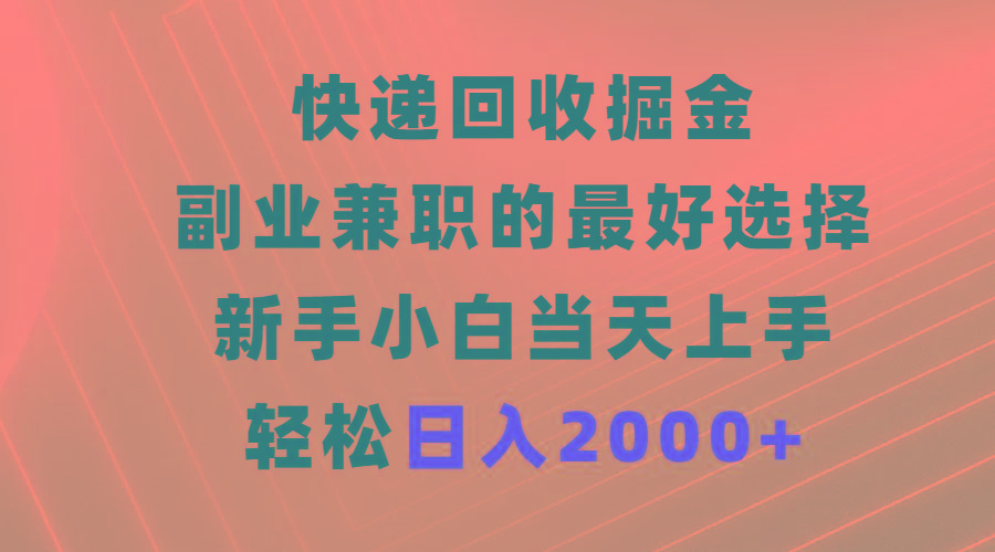 (9546期)快递回收掘金，副业兼职的最好选择，新手小白当天上手，轻松日入2000+-菜菜网创