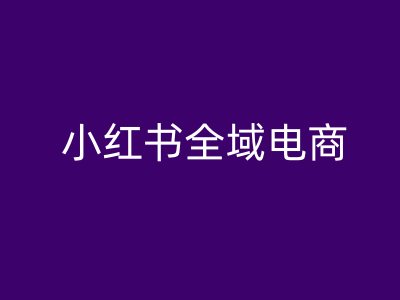 小红书全域电商，小红书电商教程-菜菜网创