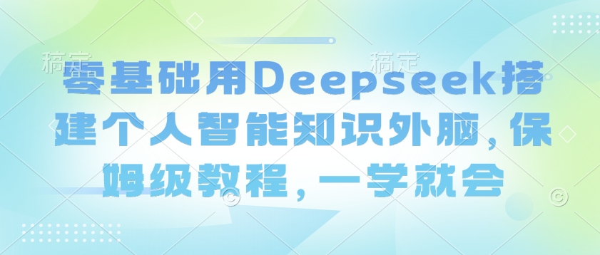 零基础用Deepseek搭建个人智能知识外脑，保姆级教程，一学就会-菜菜网创
