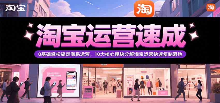 淘宝运营速成，0基础轻松搞定网店运营，10大核心模块分解快速复制落地（更新）-菜菜网创