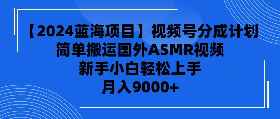 (9743期)【2024蓝海项目】视频号分成计划，无脑搬运国外ASMR视频，新手小白轻松…-菜菜网创