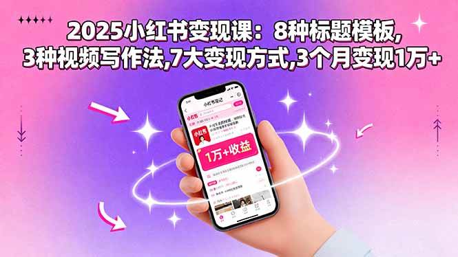 （15993期）2025小红书变现课：8种标题模板,3种视频写作法,7大变现方式,3个月变现1万+-菜菜网创