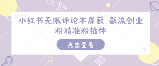小红书无限评论不屏蔽 截流创业粉精准粉插件-菜菜网创