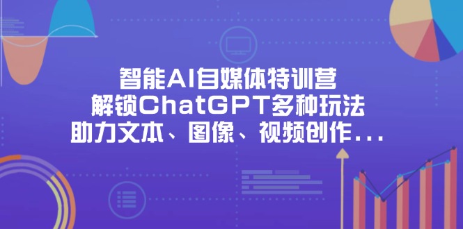 智能AI自媒体特训营，解锁ChatGPT多种玩法，助力文本、图像、视频创作…-菜菜网创