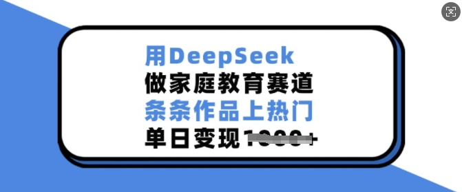 用DeepSeek做家庭教育赛道，条条作品上热门，单日变现多张-菜菜网创