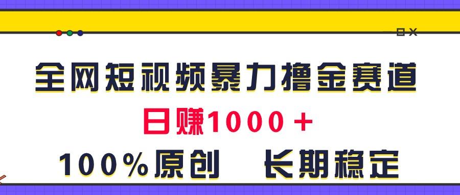 全网短视频暴力撸金赛道，日入1000＋！原创玩法，长期稳定-菜菜网创