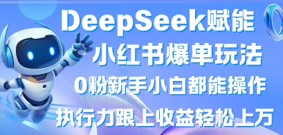 DeepSeek赋能小红书爆单玩法0粉新手小白都能操作，执行力跟上收益轻松上W，懒人勿做-菜菜网创