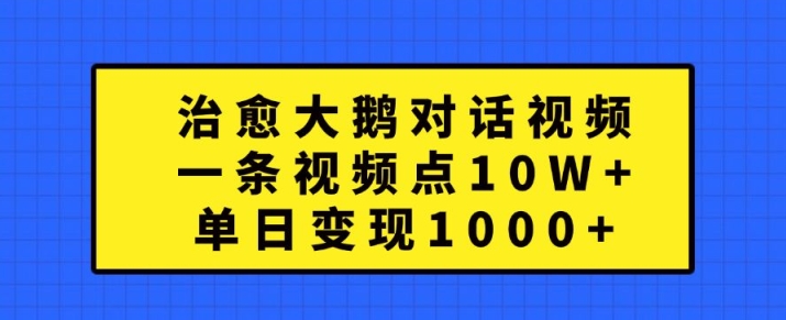 治愈大鹅对话视频，一条视频点赞 10W+，单日变现1k+【揭秘】-菜菜网创