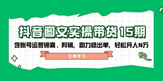 抖音图文带货实操第15期：账号运营锦囊、剪辑，助力稳出单，轻松月入N万-菜菜网创