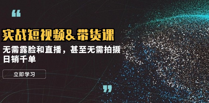 实战短视频&带货课，无需露脸和直播，甚至无需拍摄，日销千单-菜菜网创