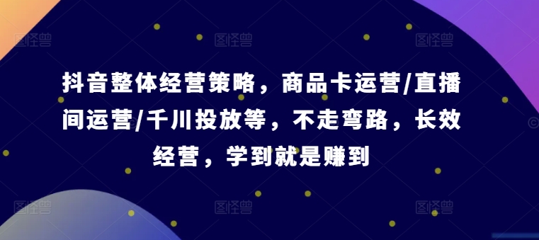 抖音整体经营策略，商品卡运营/直播间运营/千川投放等，不走弯路，学到就是赚到【录音】-菜菜网创