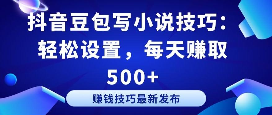 抖音豆包写小说技巧：轻松设置，每天赚取 500+【揭秘】-菜菜网创