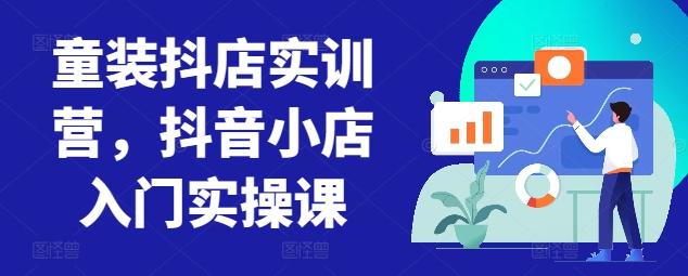 童装抖店实训营，抖音小店入门实操课-菜菜网创