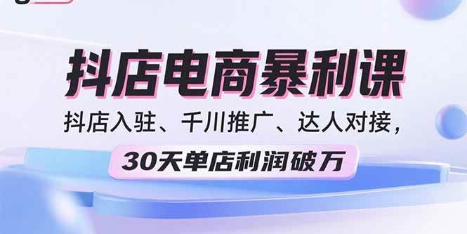 （15954期）2025抖店电商暴利课，抖店入驻、千川推广、达人对接，30天单店利润破万-菜菜网创
